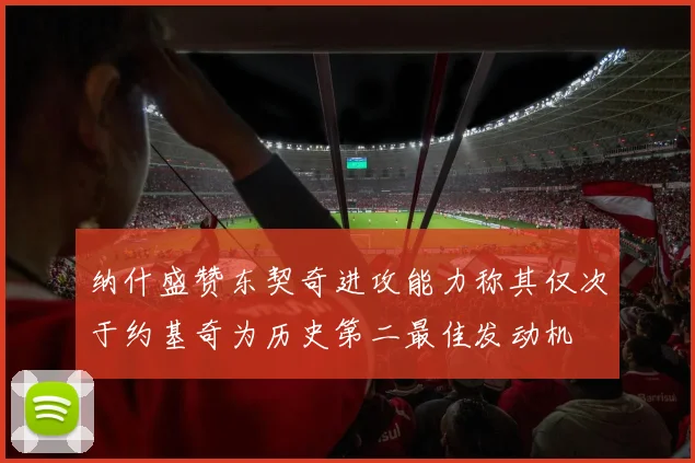 纳什盛赞东契奇进攻能力称其仅次于约基奇为历史第二最佳发动机