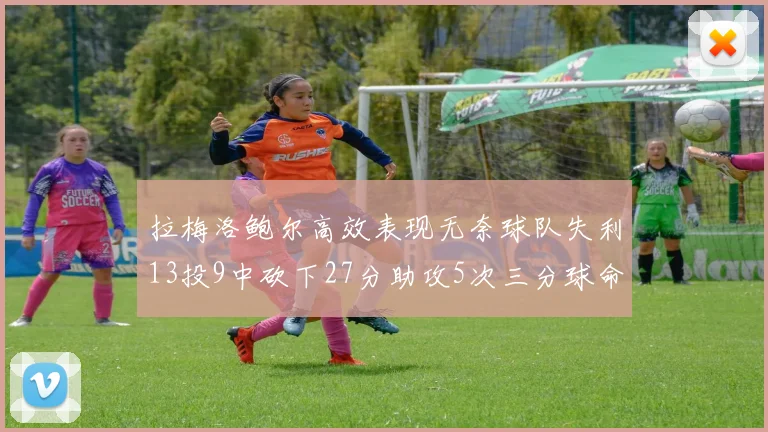 拉梅洛鲍尔高效表现无奈球队失利13投9中砍下27分助攻5次三分球命中率惊人