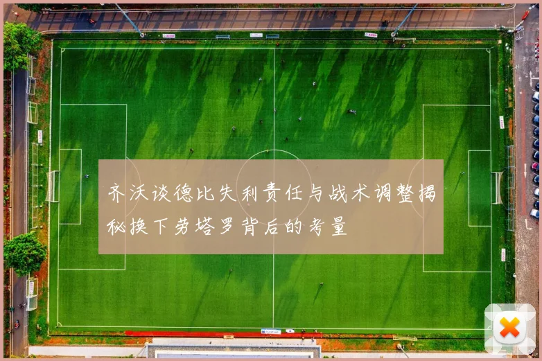 齐沃谈德比失利责任与战术调整揭秘换下劳塔罗背后的考量