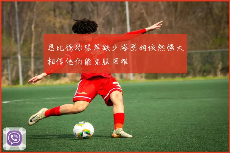 恩比德称绿军缺少塔图姆依然强大相信他们能克服困难