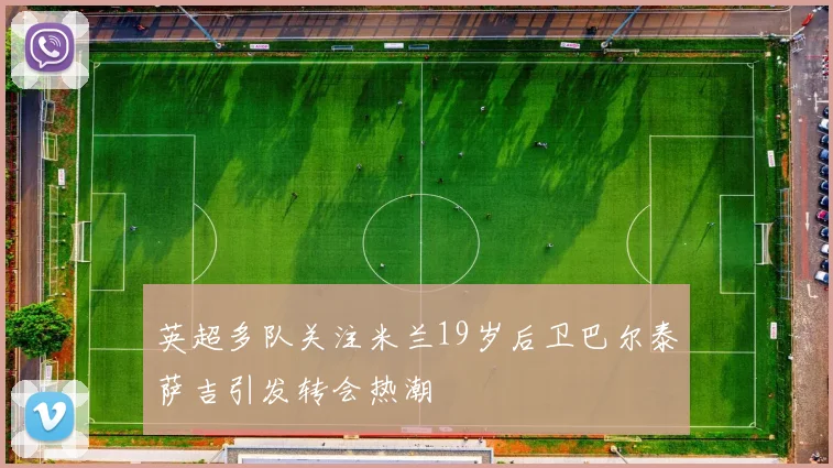 英超多队关注米兰19岁后卫巴尔泰萨吉引发转会热潮