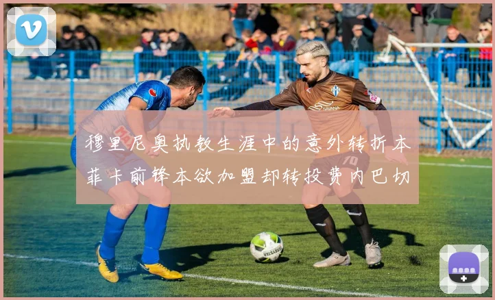 穆里尼奥执教生涯中的意外转折本菲卡前锋本欲加盟却转投费内巴切