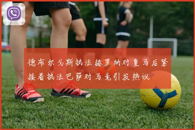 德布尔戈斯执法赫罗纳对皇马后紧接着执法巴萨对马竞引发热议