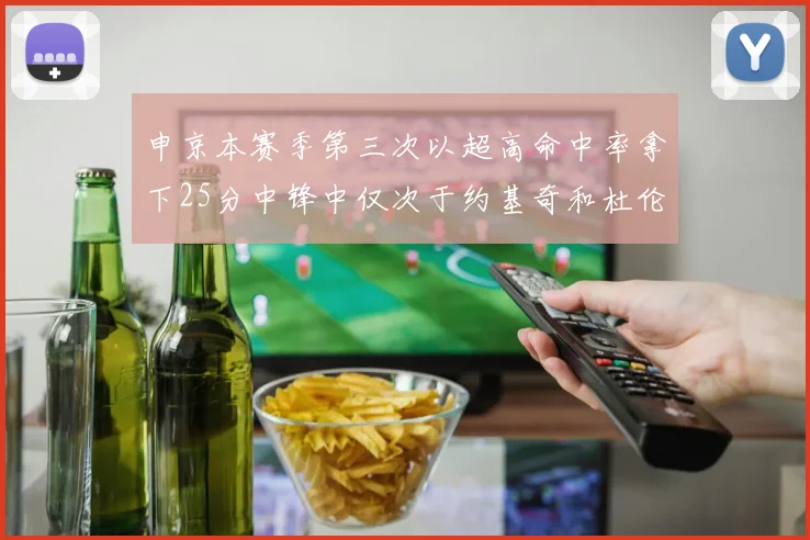 申京本赛季第三次以超高命中率拿下25分中锋中仅次于约基奇和杜伦