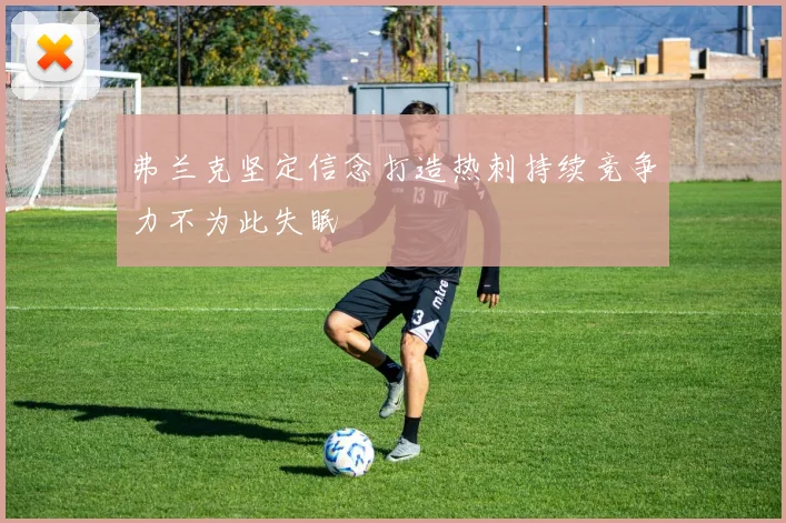 弗兰克坚定信念打造热刺持续竞争力不为此失眠