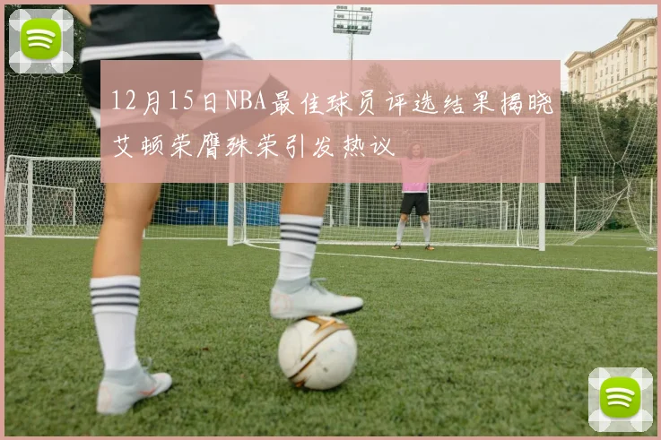 12月15日NBA最佳球员评选结果揭晓艾顿荣膺殊荣引发热议