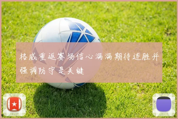 格威重返赛场信心满满期待连胜并强调防守是关键