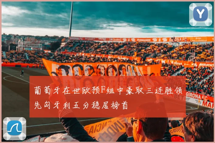 葡萄牙在世欧预F组中豪取三连胜领先匈牙利五分稳居榜首